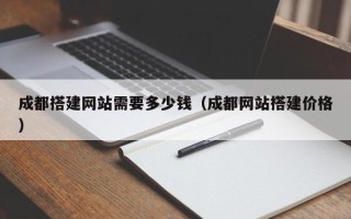 邹平成都搭建网站需要多少钱（成都网站搭建价格）