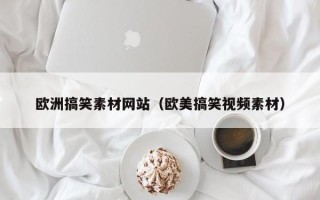 邹平欧洲搞笑素材网站（欧美搞笑视频素材）