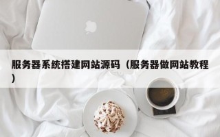 邹平服务器系统搭建网站源码（服务器做网站教程）
