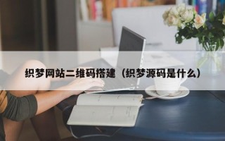 邹平织梦网站二维码搭建（织梦源码是什么）