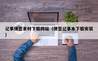 邹平记事便签素材下载网站（便签记事本下载安装）