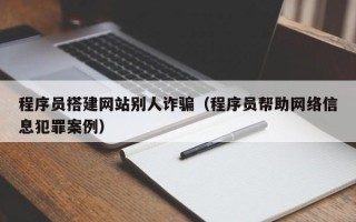 邹平程序员搭建网站别人诈骗（程序员帮助网络信息犯罪案例）