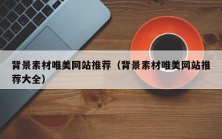 邹平背景素材唯美网站推荐（背景素材唯美网站推荐大全）
