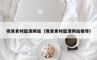 邹平夜景素材超清网站（夜景素材超清网站推荐）