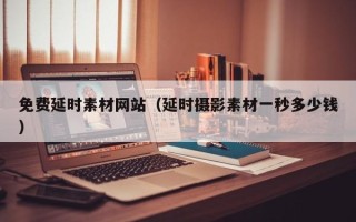 邹平免费延时素材网站（延时摄影素材一秒多少钱）