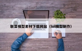 邹平联盟模型素材下载网站（lol模型制作）