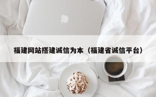 邹平福建网站搭建诚信为本（福建省诚信平台）