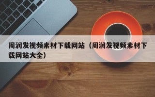 邹平周润发视频素材下载网站（周润发视频素材下载网站大全）