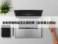 邹平自助搭建网站怎么做的呢（自助建立网站）