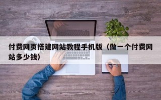 邹平付费网页搭建网站教程手机版（做一个付费网站多少钱）
