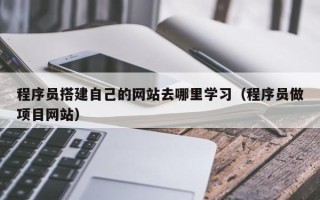 邹平程序员搭建自己的网站去哪里学习（程序员做项目网站）